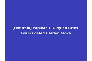 [Hot Item] Popular 13G Nylon Latex Foam Coated Garden Glove