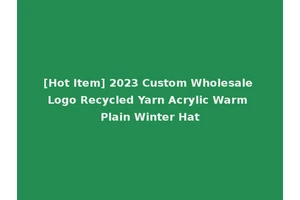 [Hot Item] 2023 Custom Wholesale Logo Recycled Yarn Acrylic Warm Plain Winter Hat