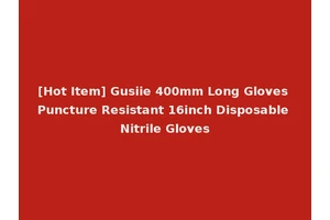 [Hot Item] Gusiie 400mm Long Gloves Puncture Resistant 16inch Disposable Nitrile Gloves