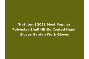 [Hot Item] 2023 Most Popular Polyester Shell Nitrile Coated Hand Gloves Garden Work Gloves