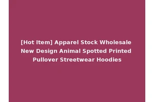 [Hot Item] Apparel Stock Wholesale New Design Animal Spotted Printed Pullover Streetwear Hoodies