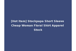 [Hot Item] Stockpapa Short Sleeve Cheap Woman Floral Shirt Apparel Stock