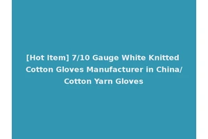 [Hot Item] 7/10 Gauge White Knitted Cotton Gloves Manufacturer in China/Cotton Yarn Gloves