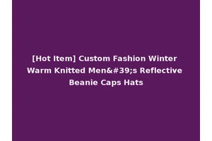 [Hot Item] Custom Fashion Winter Warm Knitted Men's Reflective Beanie Caps Hats