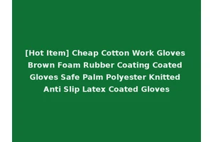 [Hot Item] Cheap Cotton Work Gloves Brown Foam Rubber Coating Coated Gloves Safe Palm Polyester Knitted Anti Slip Latex Coated Gloves