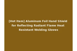 [Hot Item] Aluminum Foil Hand Shield for Reflecting Radiant Flame Heat Resistant Welding Gloves