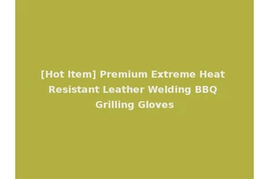 [Hot Item] Premium Extreme Heat Resistant Leather Welding BBQ Grilling Gloves