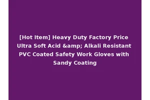 [Hot Item] Heavy Duty Factory Price Ultra Soft Acid &amp; Alkali Resistant PVC Coated Safety Work Gloves with Sandy Coating
