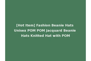 [Hot Item] Fashion Beanie Hats Unisex POM POM Jacquard Beanie Hats Knitted Hat with POM