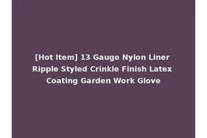 [Hot Item] 13 Gauge Nylon Liner Ripple Styled Crinkle Finish Latex Coating Garden Work Glove