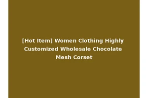 [Hot Item] Women Clothing Highly Customized Wholesale Chocolate Mesh Corset