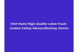 [Hot Item] High Quality Latex Foam Coated Safety Gloves/Working Gloves