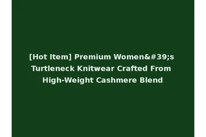 [Hot Item] Premium Women's Turtleneck Knitwear Crafted From High-Weight Cashmere Blend