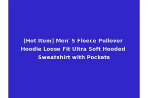 [Hot Item] Men′ S Fleece Pullover Hoodie Loose Fit Ultra Soft Hooded Sweatshirt with Pockets