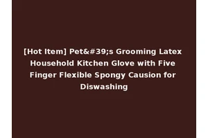 [Hot Item] Pet's Grooming Latex Household Kitchen Glove with Five Finger Flexible Spongy Causion for Diswashing