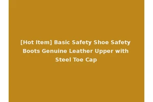 [Hot Item] Basic Safety Shoe Safety Boots Genuine Leather Upper with Steel Toe Cap