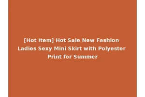 [Hot Item] Hot Sale New Fashion Ladies Sexy Mini Skirt with Polyester Print for Summer