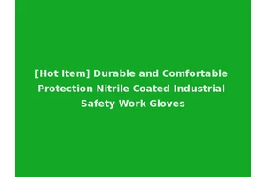 [Hot Item] Durable and Comfortable Protection Nitrile Coated Industrial Safety Work Gloves