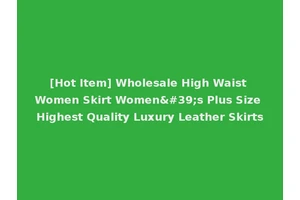 [Hot Item] Wholesale High Waist Women Skirt Women's Plus Size Highest Quality Luxury Leather Skirts