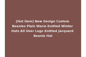 [Hot Item] New Design Custom Beanies Plain Warm Knitted Winter Hats All Over Logo Knitted Jacquard Beanie Hat