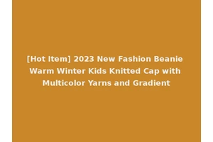 [Hot Item] 2023 New Fashion Beanie Warm Winter Kids Knitted Cap with Multicolor Yarns and Gradient