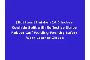 [Hot Item] Huishen 10.5 Inches Cowhide Split with Reflective Stripe Rubber Cuff Welding Foundry Safety Work Leather Gloves