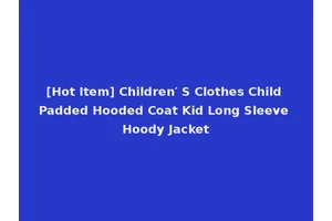 [Hot Item] Children′ S Clothes Child Padded Hooded Coat Kid Long Sleeve Hoody Jacket