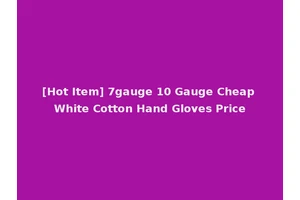 [Hot Item] 7gauge 10 Gauge Cheap White Cotton Hand Gloves Price