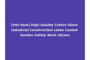 [Hot Item] High Quality Cotton Glove Industrial Construction Latex Coated Garden Safety Work Gloves
