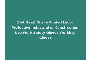[Hot Item] Nitrile Coated Labor Protective Industrial or Construction Use Work Safety Gloves/Working Gloves