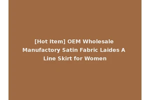 [Hot Item] OEM Wholesale Manufactory Satin Fabric Laides A Line Skirt for Women