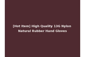 [Hot Item] High Quality 13G Nylon Natural Rubber Hand Gloves