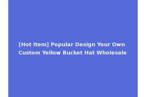 [Hot Item] Popular Design Your Own Custom Yellow Bucket Hat Wholesale
