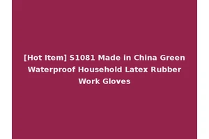 [Hot Item] S1081 Made in China Green Waterproof Household Latex Rubber Work Gloves