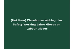 [Hot Item] Warehouse Woking Use Safety Working Labor Gloves or Labour Gloves