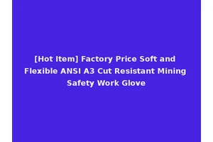 [Hot Item] Factory Price Soft and Flexible ANSI A3 Cut Resistant Mining Safety Work Glove