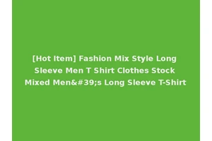 [Hot Item] Fashion Mix Style Long Sleeve Men T Shirt Clothes Stock Mixed Men's Long Sleeve T-Shirt