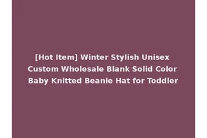 [Hot Item] Winter Stylish Unisex Custom Wholesale Blank Solid Color Baby Knitted Beanie Hat for Toddler