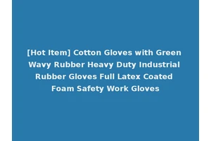 [Hot Item] Cotton Gloves with Green Wavy Rubber Heavy Duty Industrial Rubber Gloves Full Latex Coated Foam Safety Work Gloves