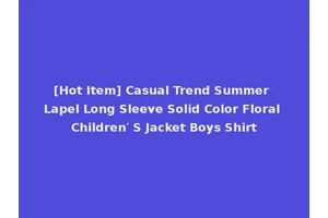 [Hot Item] Casual Trend Summer Lapel Long Sleeve Solid Color Floral Children′ S Jacket Boys Shirt