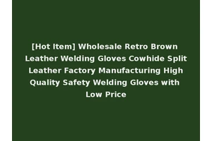 [Hot Item] Wholesale Retro Brown Leather Welding Gloves Cowhide Split Leather Factory Manufacturing High Quality Safety Welding Gloves with Low Price