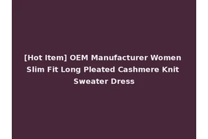 [Hot Item] OEM Manufacturer Women Slim Fit Long Pleated Cashmere Knit Sweater Dress