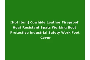 [Hot Item] Cowhide Leather Fireproof Heat Resistant Spats Working Boot Protective Industrial Safety Work Foot Cover