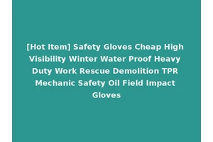 [Hot Item] Safety Gloves Cheap High Visibility Winter Water Proof Heavy Duty Work Rescue Demolition TPR Mechanic Safety Oil Field Impact Gloves
