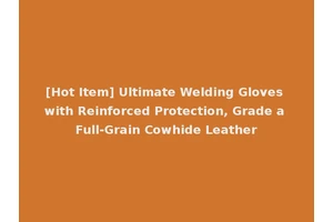 [Hot Item] Ultimate Welding Gloves with Reinforced Protection, Grade a Full-Grain Cowhide Leather