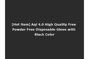 [Hot Item] Aql 4.0 High Quality Free Powder Free Disposable Glove with Black Color