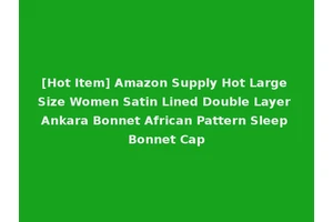 [Hot Item] Amazon Supply Hot Large Size Women Satin Lined Double Layer Ankara Bonnet African Pattern Sleep Bonnet Cap