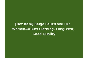 [Hot Item] Beige Faux/Fake Fur, Women's Clothing, Long Vest, Good Quality