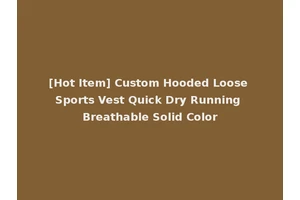 [Hot Item] Custom Hooded Loose Sports Vest Quick Dry Running Breathable Solid Color