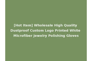 [Hot Item] Wholesale High Quality Dustproof Custom Logo Printed White Microfiber Jewelry Polishing Gloves